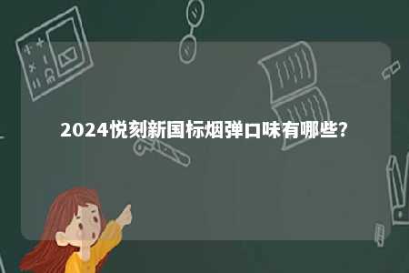 2024悦刻新国标烟弹口味有哪些
？ 